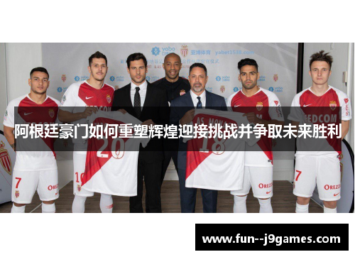 阿根廷豪门如何重塑辉煌迎接挑战并争取未来胜利
