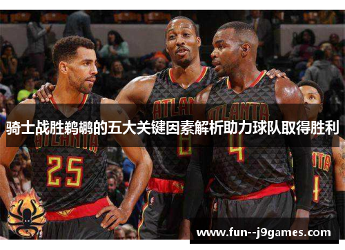 骑士战胜鹈鹕的五大关键因素解析助力球队取得胜利