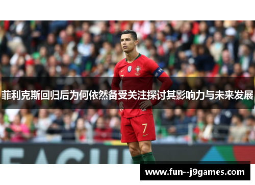 菲利克斯回归后为何依然备受关注探讨其影响力与未来发展