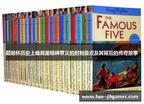 超级杯历史上最具里程碑意义的时刻盘点及其背后的传奇故事