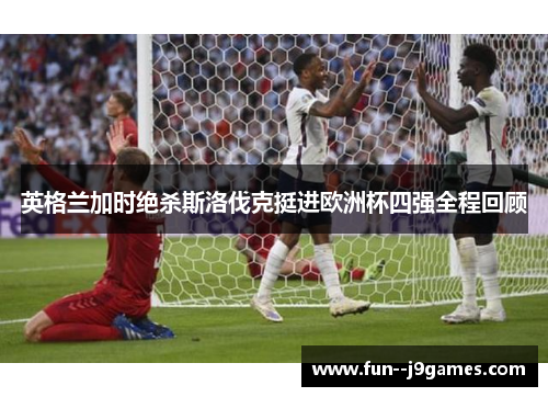 英格兰加时绝杀斯洛伐克挺进欧洲杯四强全程回顾